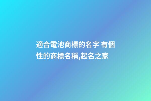適合電池商標的名字 有個性的商標名稱,起名之家-第1張-商標起名-玄機派